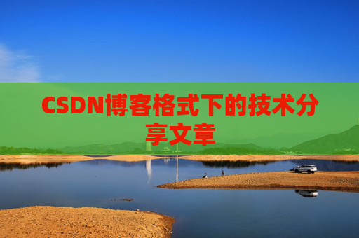 CSDN博客格式下的技术分享文章
