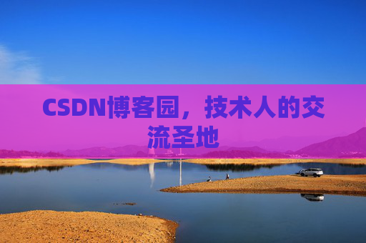 CSDN博客园,技术人的交流圣地 CSDN博客园,技术人的交流圣地